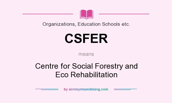 What does CSFER mean? It stands for Centre for Social Forestry and Eco Rehabilitation