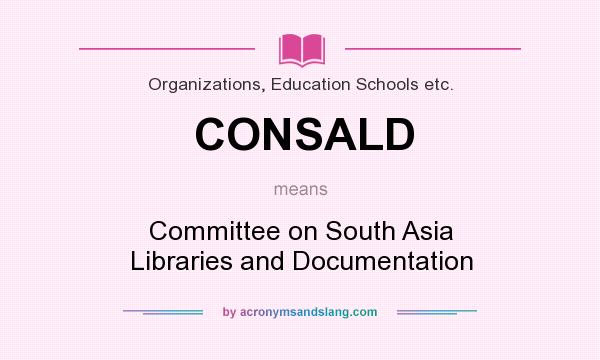 What does CONSALD mean? It stands for Committee on South Asia Libraries and Documentation