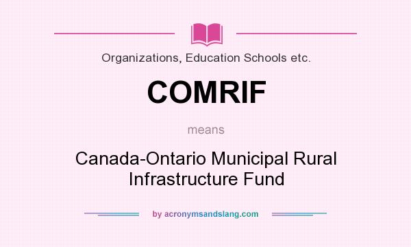 What does COMRIF mean? It stands for Canada-Ontario Municipal Rural Infrastructure Fund