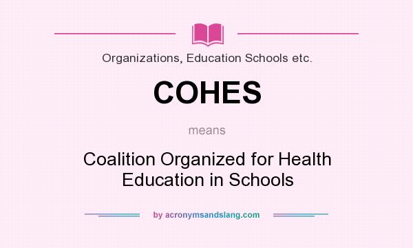 What does COHES mean? It stands for Coalition Organized for Health Education in Schools