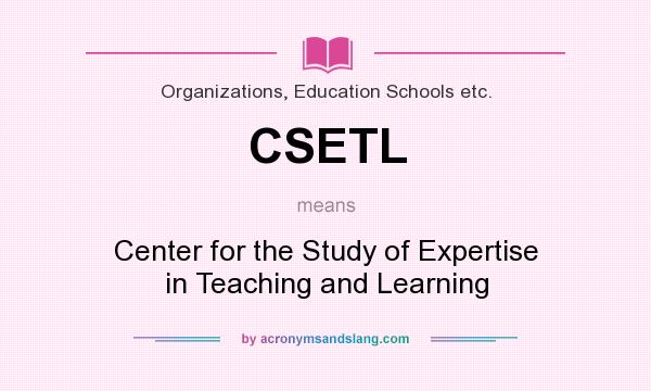 What does CSETL mean? It stands for Center for the Study of Expertise in Teaching and Learning