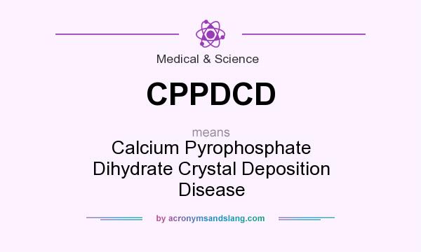 What does CPPDCD mean? It stands for Calcium Pyrophosphate Dihydrate Crystal Deposition Disease