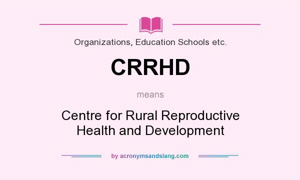 What does CRRHD mean? It stands for Centre for Rural Reproductive Health and Development