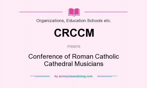 What does CRCCM mean? It stands for Conference of Roman Catholic Cathedral Musicians