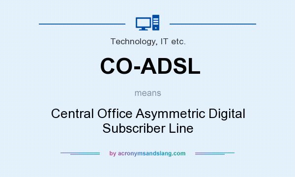 What does CO-ADSL mean? It stands for Central Office Asymmetric Digital Subscriber Line