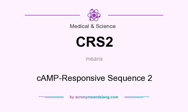 What does CRS2 mean? It stands for cAMP-Responsive Sequence 2