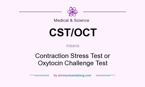 What does CST/OCT mean? It stands for Contraction Stress Test or Oxytocin Challenge Test