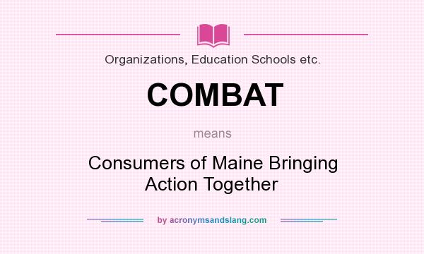 What does COMBAT mean? It stands for Consumers of Maine Bringing Action Together