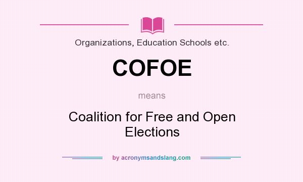 What does COFOE mean? It stands for Coalition for Free and Open Elections