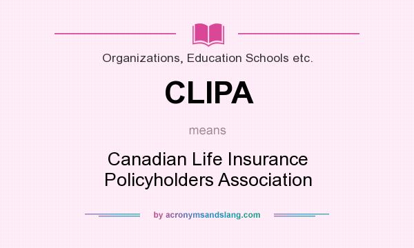 What does CLIPA mean? It stands for Canadian Life Insurance Policyholders Association