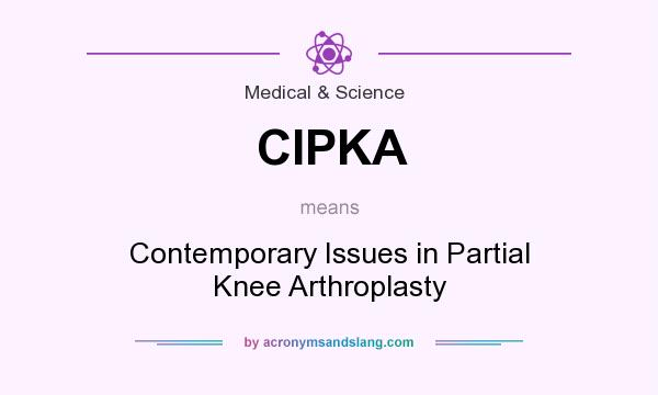 What does CIPKA mean? It stands for Contemporary Issues in Partial Knee Arthroplasty