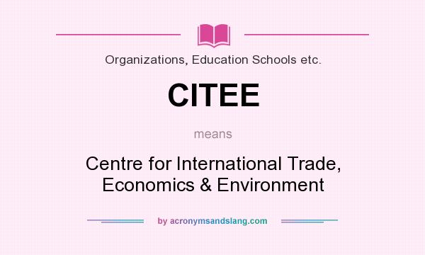 What does CITEE mean? It stands for Centre for International Trade, Economics & Environment