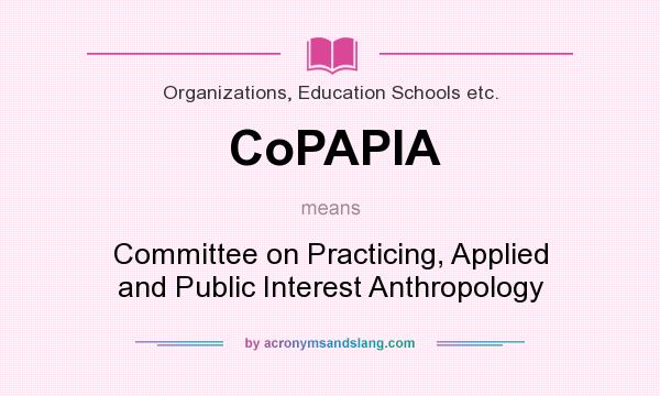What does CoPAPIA mean? It stands for Committee on Practicing, Applied and Public Interest Anthropology