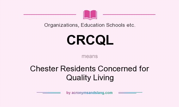 What does CRCQL mean? It stands for Chester Residents Concerned for Quality Living