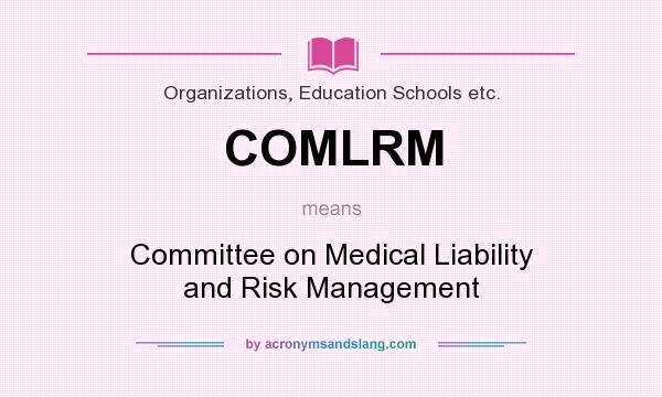 What does COMLRM mean? It stands for Committee on Medical Liability and Risk Management