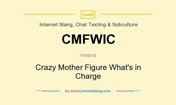 What does CMFWIC mean? It stands for Crazy Mother Figure What`s in Charge