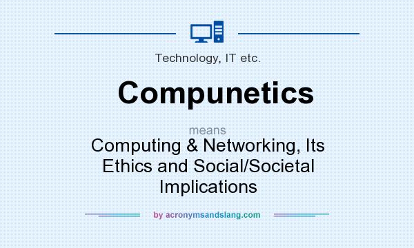 What does Compunetics mean? It stands for Computing & Networking, Its Ethics and Social/Societal Implications
