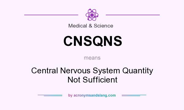 What does CNSQNS mean? It stands for Central Nervous System Quantity Not Sufficient