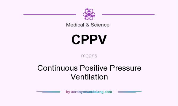 What does CPPV mean? It stands for Continuous Positive Pressure Ventilation