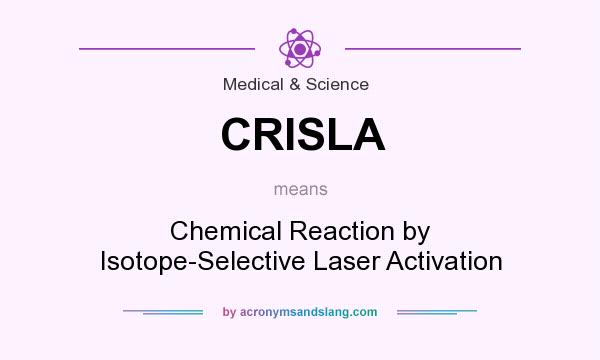 What does CRISLA mean? It stands for Chemical Reaction by Isotope-Selective Laser Activation