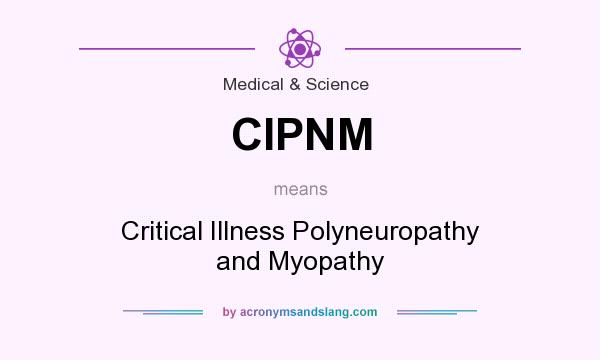 What does CIPNM mean? It stands for Critical Illness Polyneuropathy and Myopathy