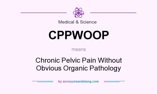 What does CPPWOOP mean? It stands for Chronic Pelvic Pain Without Obvious Organic Pathology
