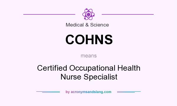 What does COHNS mean? It stands for Certified Occupational Health Nurse Specialist