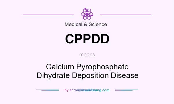 What does CPPDD mean? It stands for Calcium Pyrophosphate Dihydrate Deposition Disease