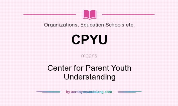 What does CPYU mean? It stands for Center for Parent Youth Understanding