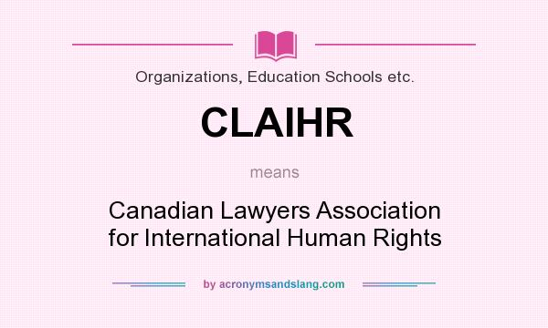 What does CLAIHR mean? It stands for Canadian Lawyers Association for International Human Rights