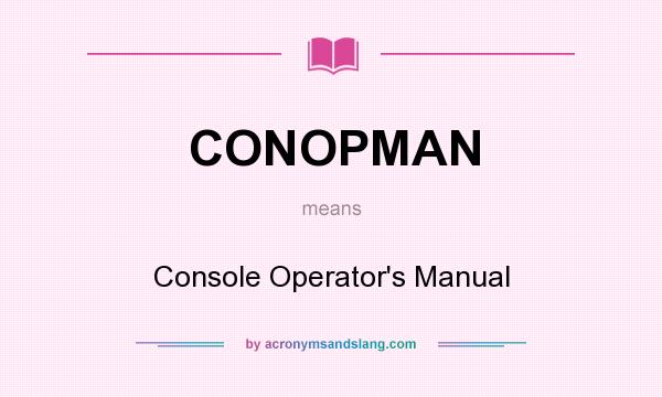 What does CONOPMAN mean? It stands for Console Operator`s Manual