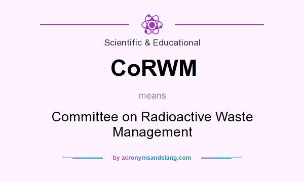 What does CoRWM mean? It stands for Committee on Radioactive Waste Management