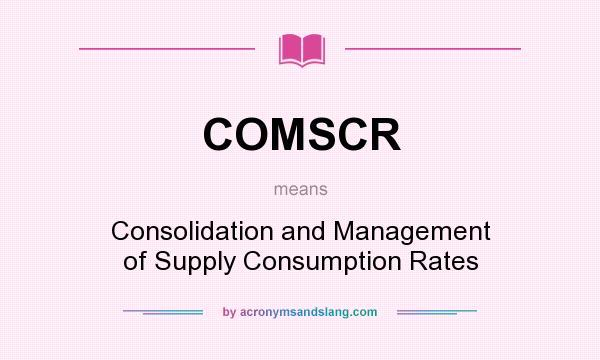 What does COMSCR mean? It stands for Consolidation and Management of Supply Consumption Rates