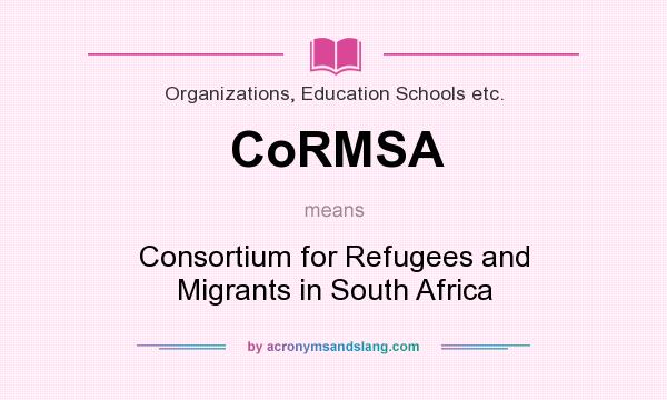 What does CoRMSA mean? It stands for Consortium for Refugees and Migrants in South Africa