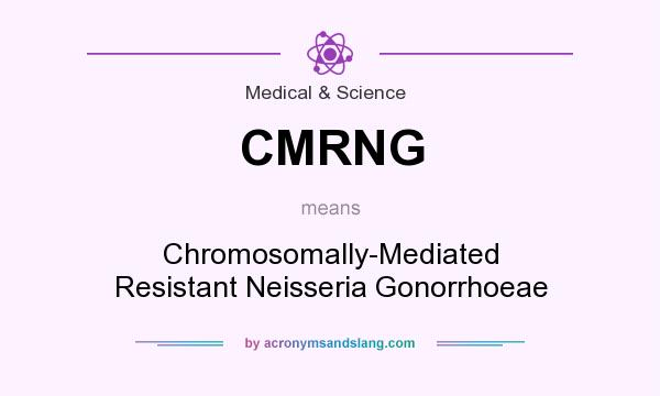 What does CMRNG mean? It stands for Chromosomally-Mediated Resistant Neisseria Gonorrhoeae