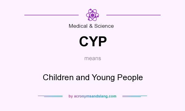 What does CYP mean? It stands for Children and Young People