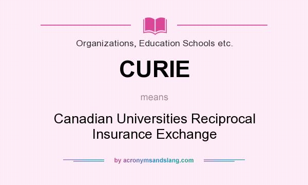 What does CURIE mean? It stands for Canadian Universities Reciprocal Insurance Exchange