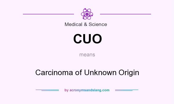 What does CUO mean? It stands for Carcinoma of Unknown Origin