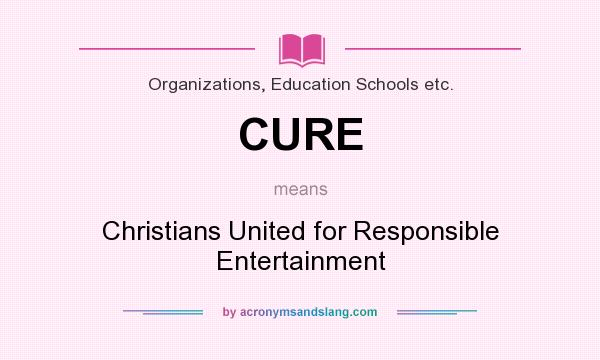 What does CURE mean? It stands for Christians United for Responsible Entertainment