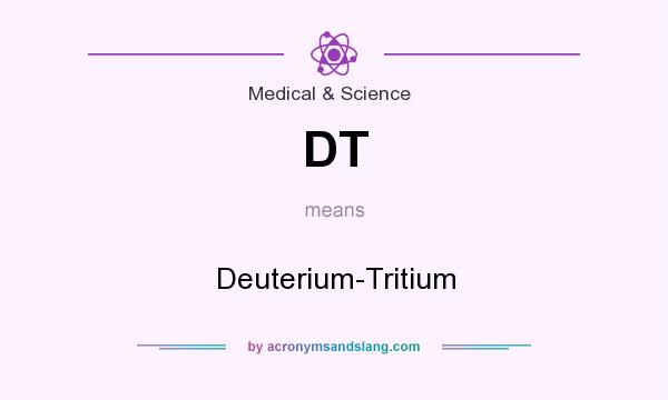 What does DT mean? It stands for Deuterium-Tritium