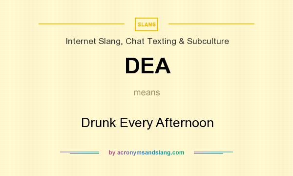 What does DEA mean? It stands for Drunk Every Afternoon