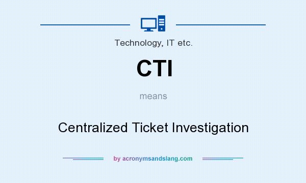 What does CTI mean? It stands for Centralized Ticket Investigation
