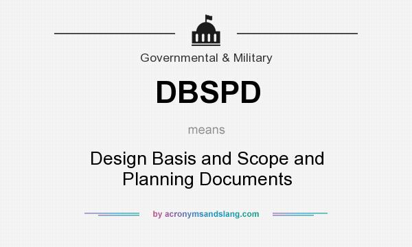 What does DBSPD mean? It stands for Design Basis and Scope and Planning Documents