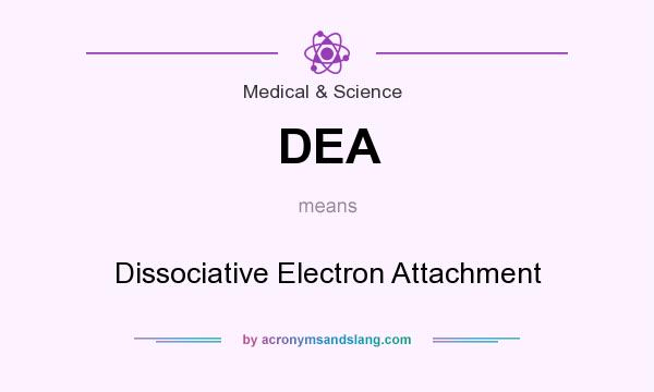What does DEA mean? It stands for Dissociative Electron Attachment