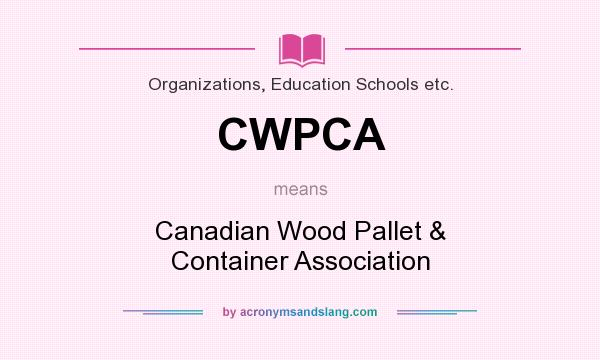 What does CWPCA mean? It stands for Canadian Wood Pallet & Container Association