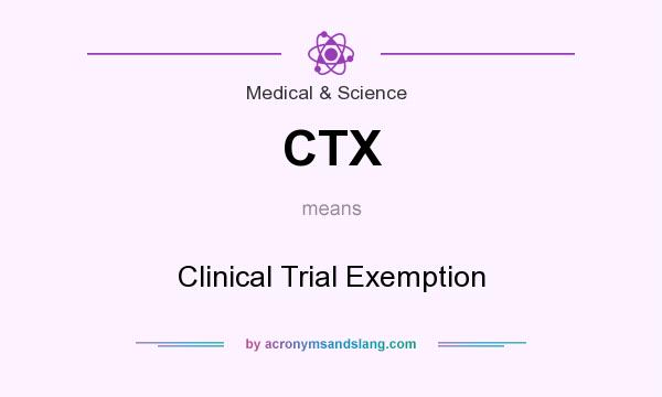 What does CTX mean? It stands for Clinical Trial Exemption