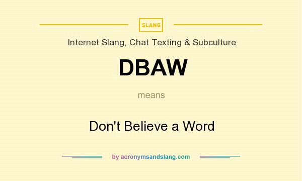 What does DBAW mean? It stands for Don`t Believe a Word