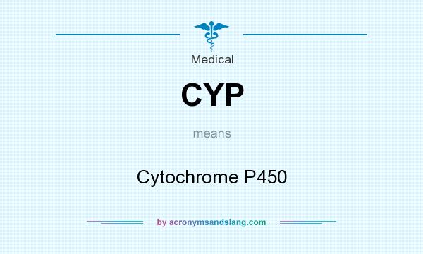 What does CYP mean? It stands for Cytochrome P450