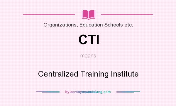 What does CTI mean? It stands for Centralized Training Institute