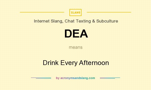 What does DEA mean? It stands for Drink Every Afternoon